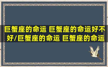 巨蟹座的命运 巨蟹座的命运好不好/巨蟹座的命运 巨蟹座的命运好不好-我的网站